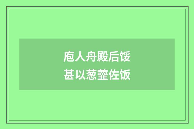 庖人舟殿后馁甚以葱虀佐饭