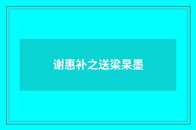 谢惠补之送梁杲墨