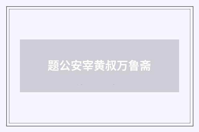题公安宰黄叔万鲁斋