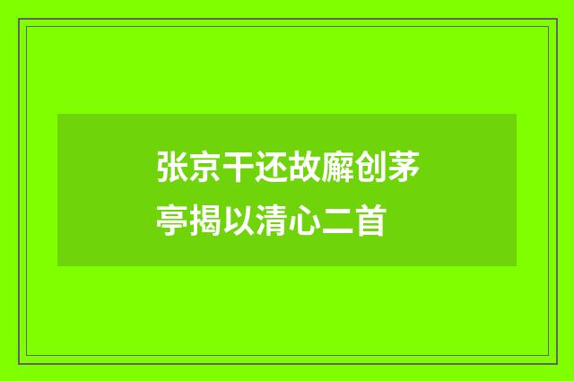 张京干还故廨创茅亭揭以清心二首