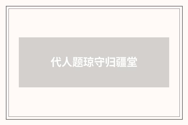 代人题琼守归疆堂