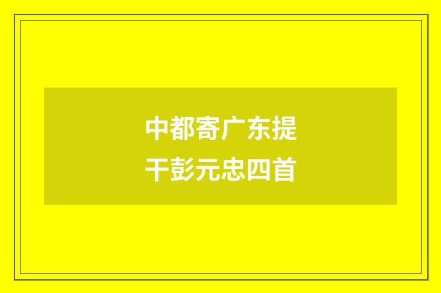 中都寄广东提干彭元忠四首