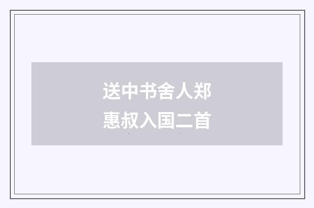 送中书舍人郑惠叔入国二首