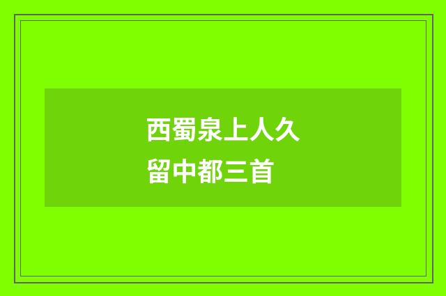 西蜀泉上人久留中都三首