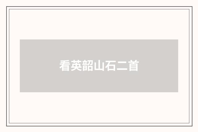 看英韶山石二首
