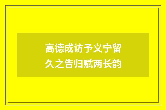 高德成访予义宁留久之告归赋两长韵