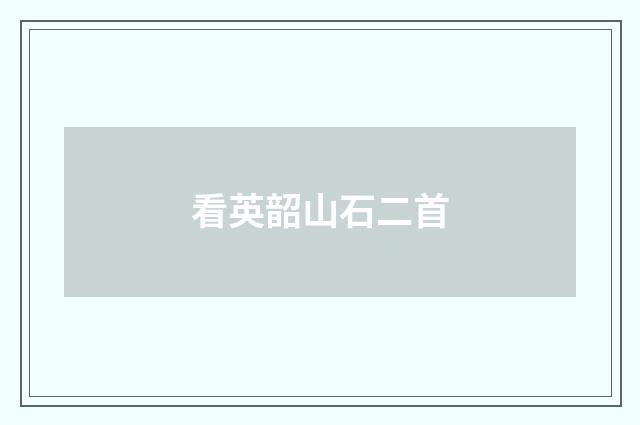 看英韶山石二首
