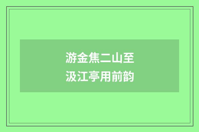 游金焦二山至汲江亭用前韵