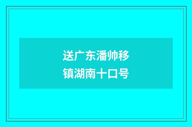 送广东潘帅移镇湖南十口号