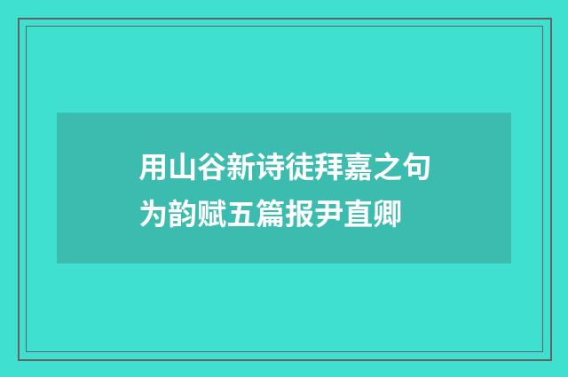 用山谷新诗徒拜嘉之句为韵赋五篇报尹直卿