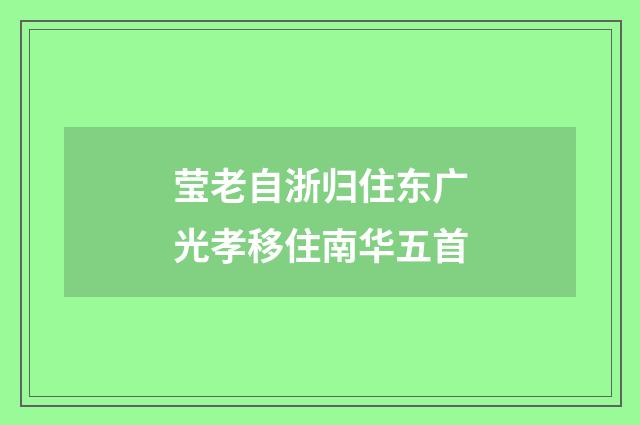 莹老自浙归住东广光孝移住南华五首