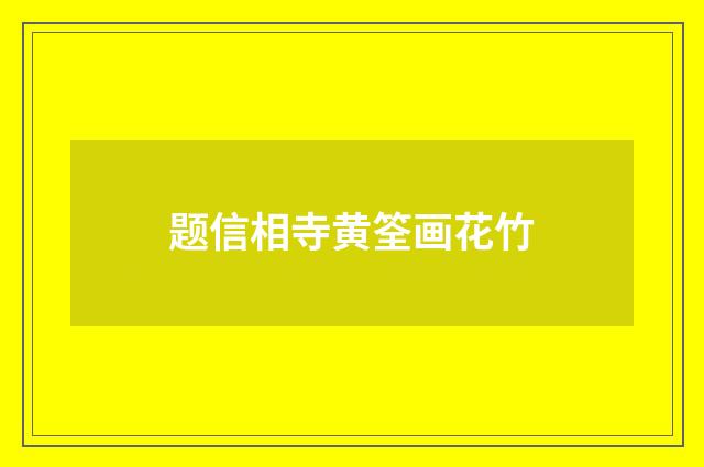 题信相寺黄筌画花竹