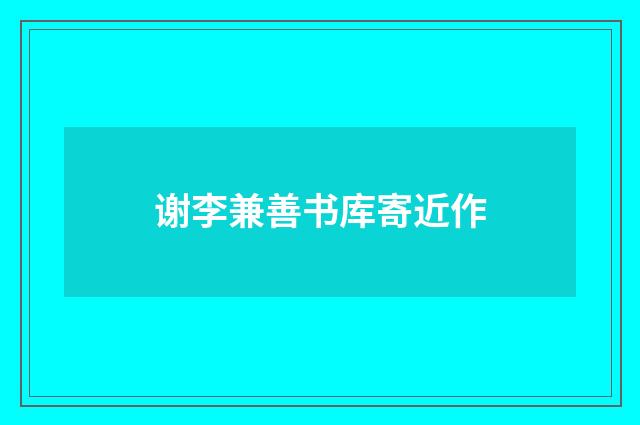 谢李兼善书库寄近作