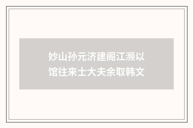 妙山孙元济建阁江濒以馆往来士大夫余取韩文