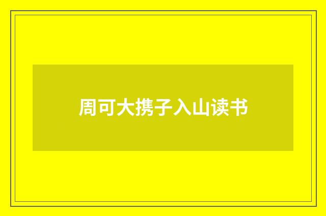 周可大携子入山读书