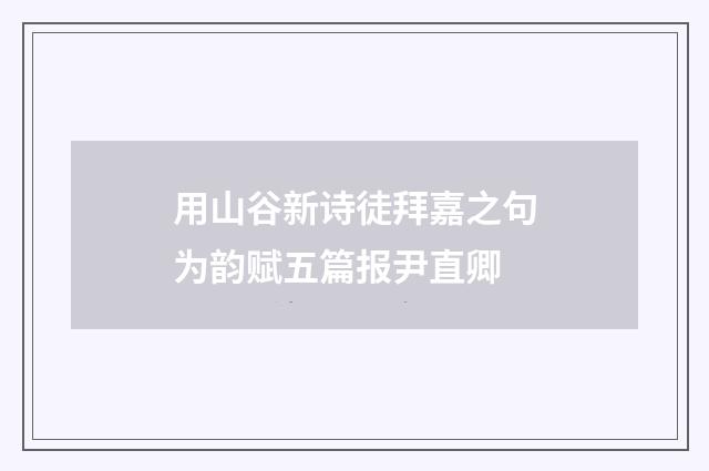 用山谷新诗徒拜嘉之句为韵赋五篇报尹直卿