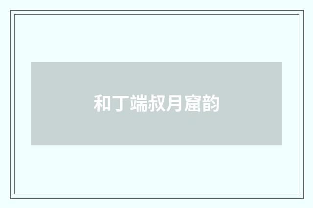 和丁端叔月窟韵