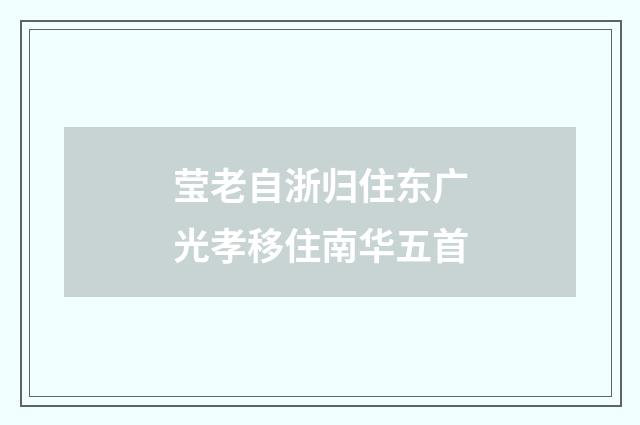 莹老自浙归住东广光孝移住南华五首