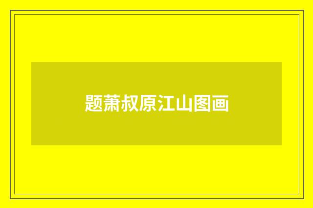 题萧叔原江山图画