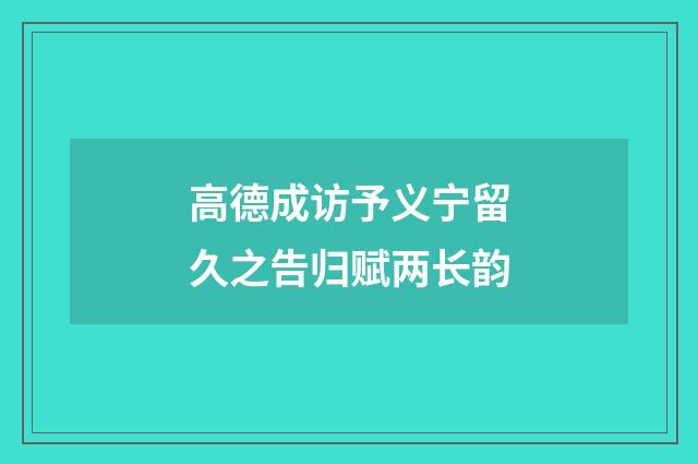 高德成访予义宁留久之告归赋两长韵