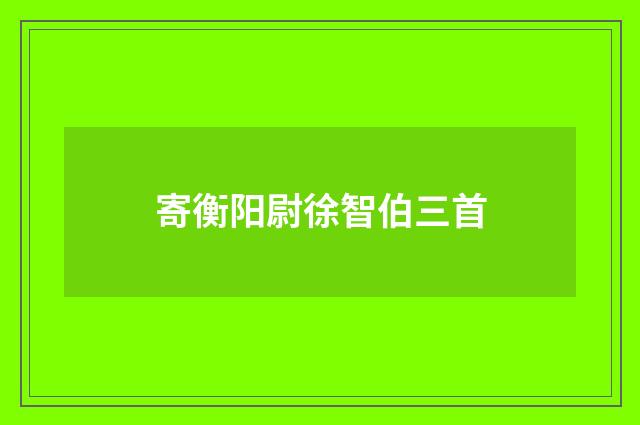 寄衡阳尉徐智伯三首