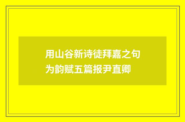 用山谷新诗徒拜嘉之句为韵赋五篇报尹直卿