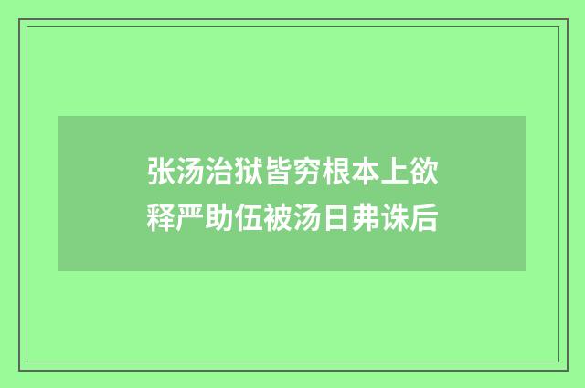 张汤治狱皆穷根本上欲释严助伍被汤日弗诛后