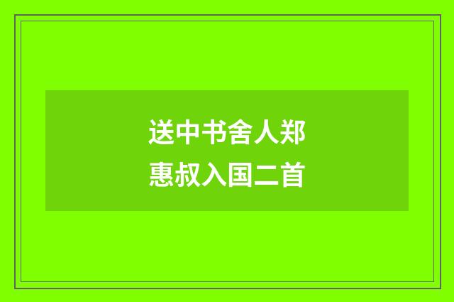 送中书舍人郑惠叔入国二首