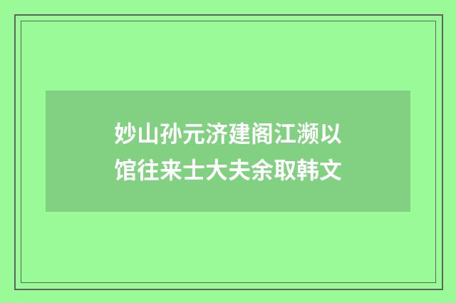 妙山孙元济建阁江濒以馆往来士大夫余取韩文