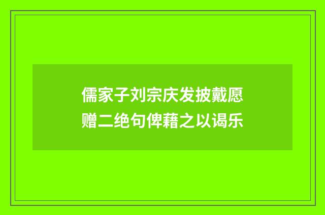 儒家子刘宗庆发披戴愿赠二绝句俾藉之以谒乐