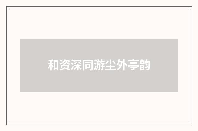 和资深同游尘外亭韵