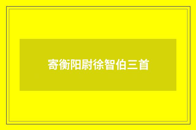 寄衡阳尉徐智伯三首