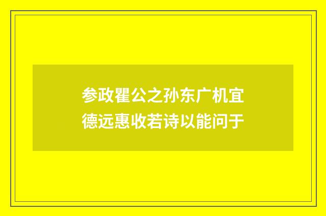 参政瞿公之孙东广机宜德远惠收若诗以能问于
