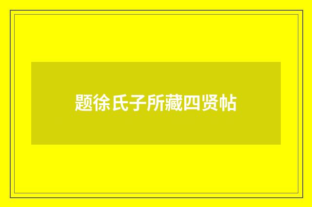 题徐氏子所藏四贤帖