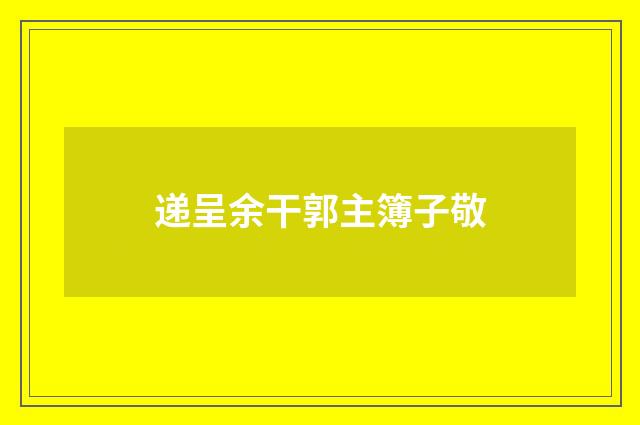 递呈余干郭主簿子敬