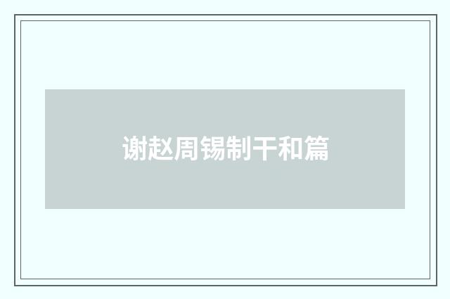 谢赵周锡制干和篇