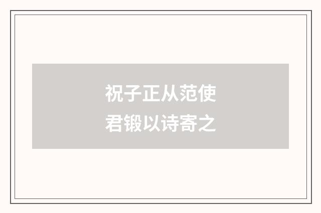 祝子正从范使君锻以诗寄之