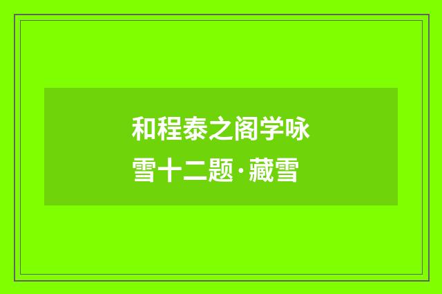 和程泰之阁学咏雪十二题·藏雪