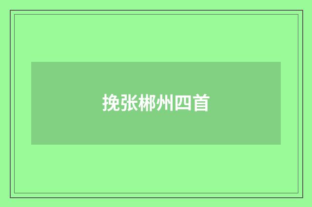 挽张郴州四首