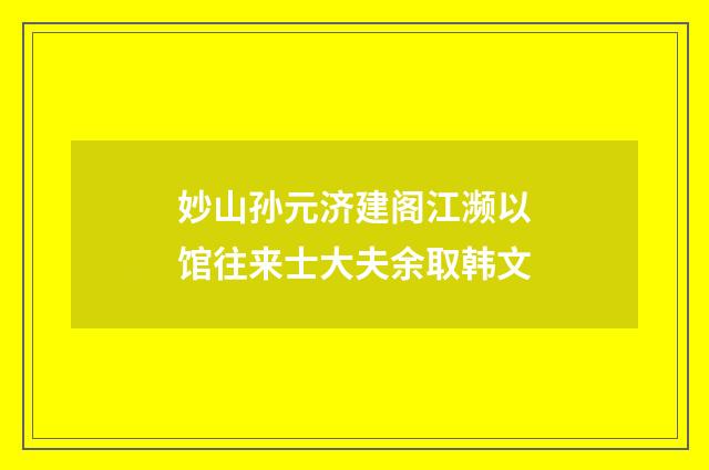 妙山孙元济建阁江濒以馆往来士大夫余取韩文