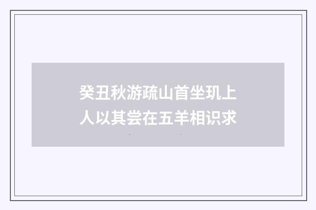 癸丑秋游疏山首坐玑上人以其尝在五羊相识求