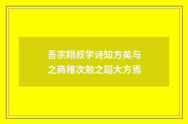 吾宗翔叔学诗知方矣与之商榷次勉之蹈大方焉