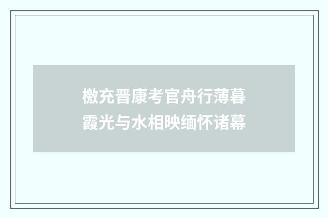 檄充晋康考官舟行薄暮霞光与水相映缅怀诸幕