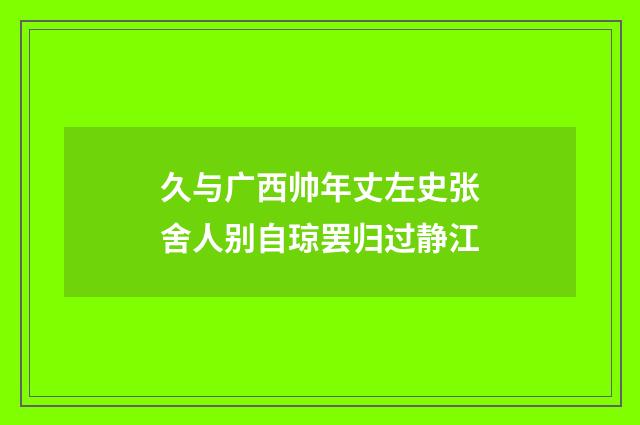 久与广西帅年丈左史张舍人别自琼罢归过静江