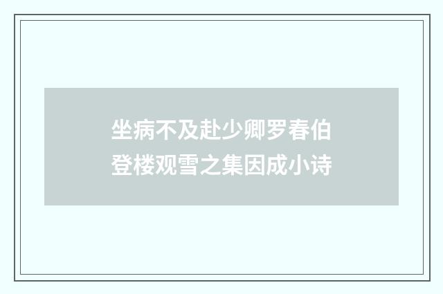 坐病不及赴少卿罗春伯登楼观雪之集因成小诗