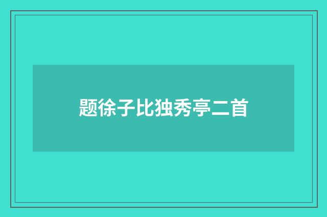 题徐子比独秀亭二首
