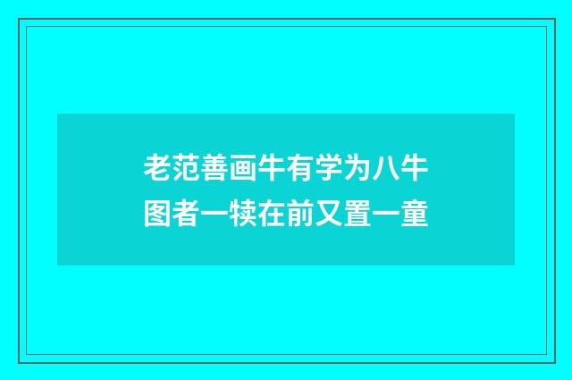 老范善画牛有学为八牛图者一犊在前又置一童