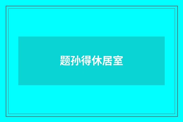 题孙得休居室