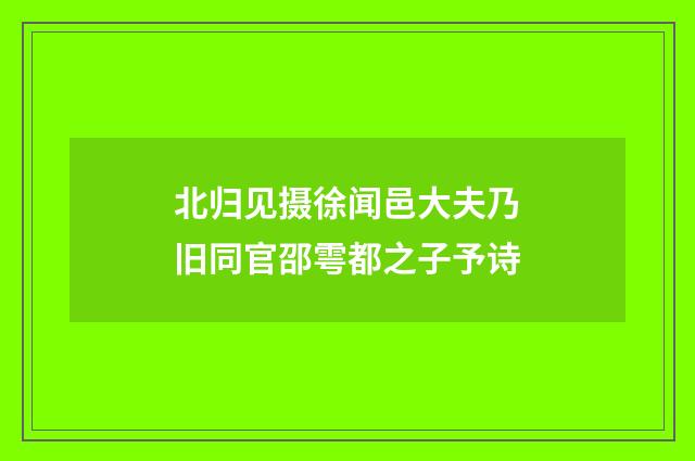 北归见摄徐闻邑大夫乃旧同官邵雩都之子予诗