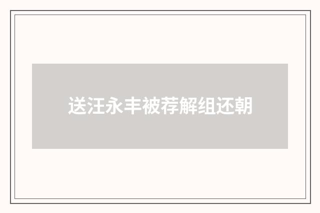 送汪永丰被荐解组还朝